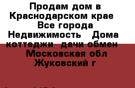 Продам дом в Краснодарском крае - Все города Недвижимость » Дома, коттеджи, дачи обмен   . Московская обл.,Жуковский г.